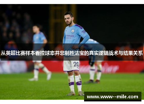 从英超比赛样本看控球率并非制胜法宝的真实逻辑战术与结果关系