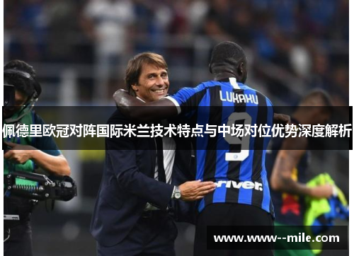 佩德里欧冠对阵国际米兰技术特点与中场对位优势深度解析