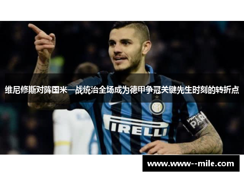 维尼修斯对阵国米一战统治全场成为德甲争冠关键先生时刻的转折点