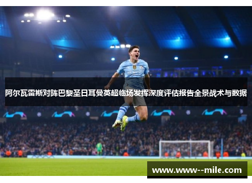 阿尔瓦雷斯对阵巴黎圣日耳曼英超临场发挥深度评估报告全景战术与数据