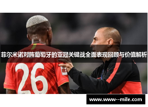 菲尔米诺对阵葡萄牙的亚冠关键战全面表现回顾与价值解析