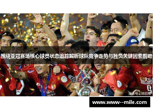 围绕亚冠赛场核心球员状态追踪解析球队竞争走势与胜负关键因素前瞻