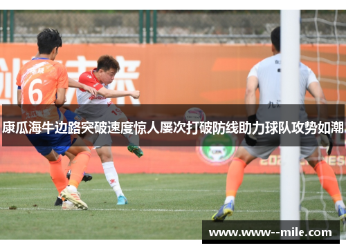康瓜海牛边路突破速度惊人屡次打破防线助力球队攻势如潮