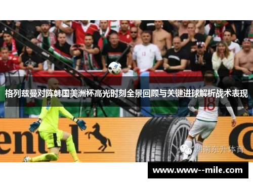 格列兹曼对阵韩国美洲杯高光时刻全景回顾与关键进球解析战术表现