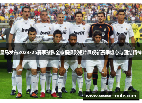 皇马发布2024-25赛季球队全家福摄影短片展现新赛季雄心与团结精神