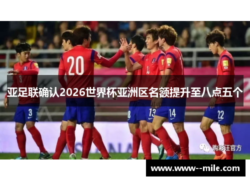 亚足联确认2026世界杯亚洲区名额提升至八点五个 亚足联确认2026世界杯亚洲区名额提升至八点五个