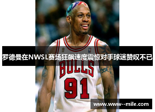 罗德曼在NWSL赛场狂飙速度震惊对手球迷赞叹不已 罗德曼在NWSL赛场狂飙速度震惊对手球迷赞叹不已