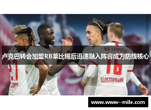 卢克巴转会加盟RB莱比锡后迅速融入阵容成为防线核心
