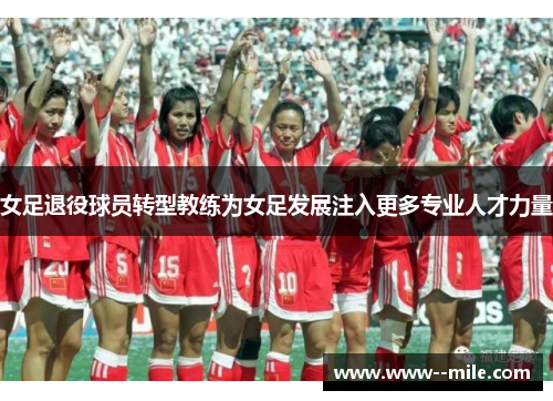 女足退役球员转型教练为女足发展注入更多专业人才力量