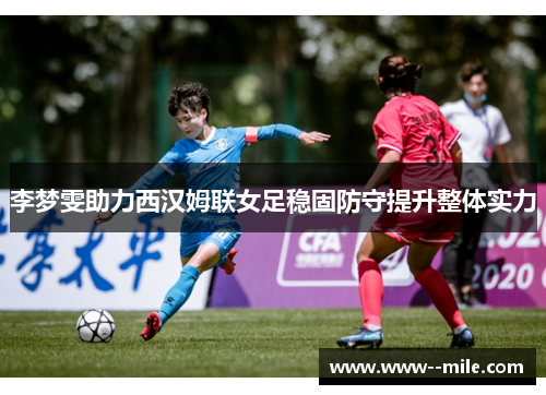 李梦雯助力西汉姆联女足稳固防守提升整体实力
