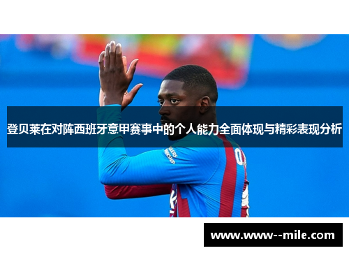 登贝莱在对阵西班牙意甲赛事中的个人能力全面体现与精彩表现分析