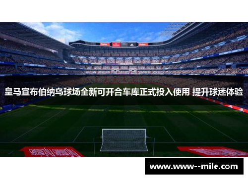 皇马宣布伯纳乌球场全新可开合车库正式投入使用 提升球迷体验