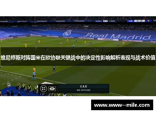 维尼修斯对阵国米在欧协联关键战中的决定性影响解析表现与战术价值