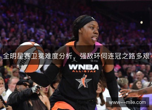 全明星赛卫冕难度分析,强敌环伺连冠之路多艰 全明星赛卫冕难度分析,强敌环伺连冠之路多艰