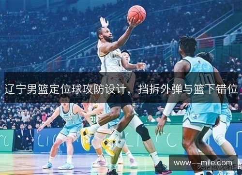 辽宁男篮定位球攻防设计，挡拆外弹与篮下错位